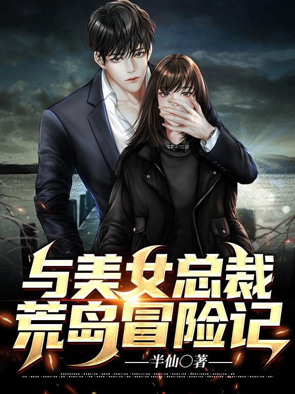 和美女总裁荒岛求生记忆里的那人
